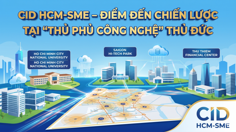CID HCM-SME – ĐIỂM ĐẾN CHIẾN LƯỢC TẠI “THỦ PHỦ CÔNG NGHỆ” THỦ ĐỨC